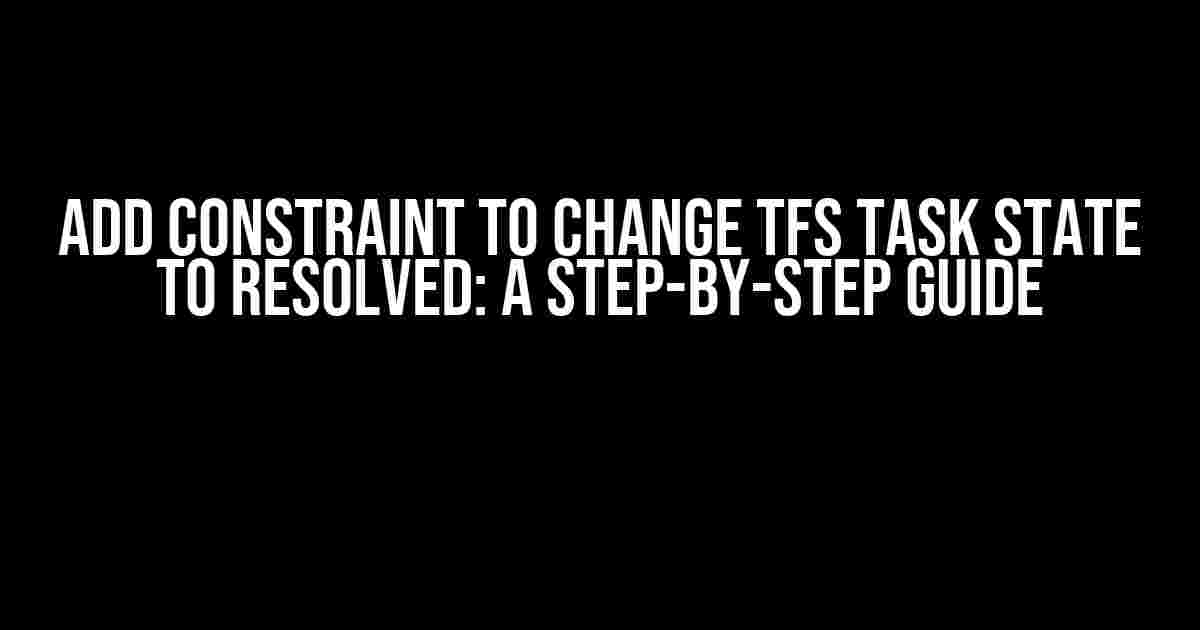 Add Constraint to Change TFS Task State to Resolved: A Step-by-Step Guide