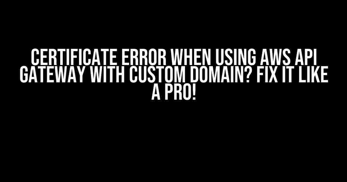 Certificate Error When Using AWS API Gateway with Custom Domain? Fix it Like a Pro!