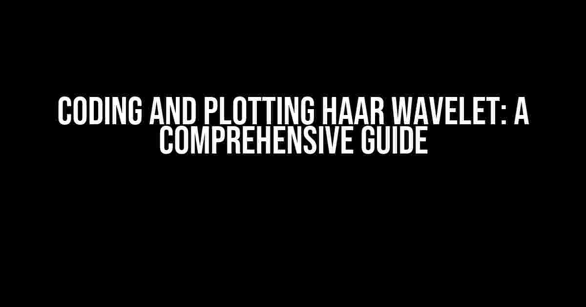 Coding and Plotting Haar Wavelet: A Comprehensive Guide