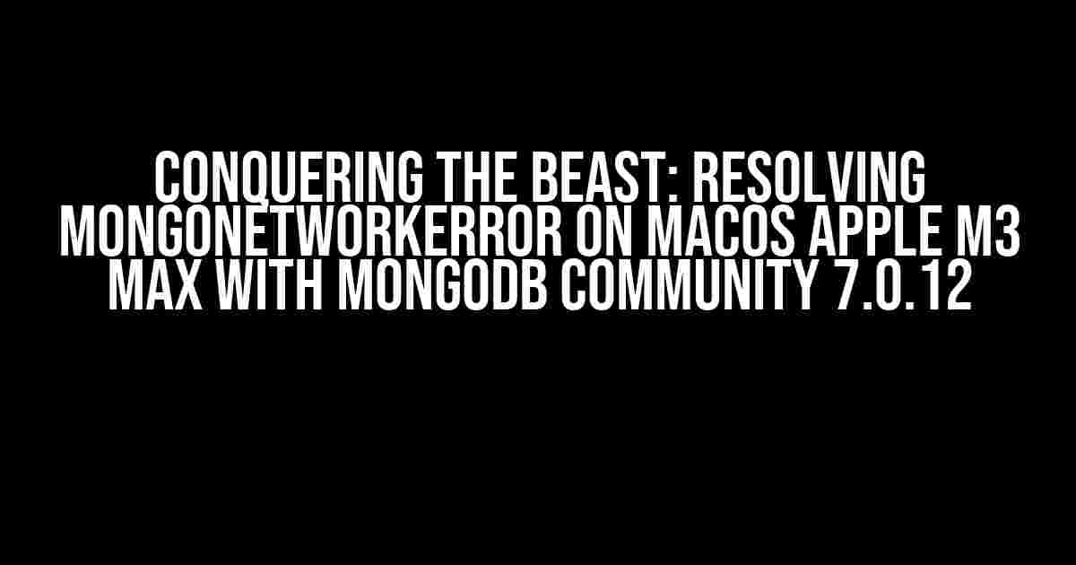 Conquering the Beast: Resolving MongoNetworkError on macOS Apple M3 Max with MongoDB Community 7.0.12