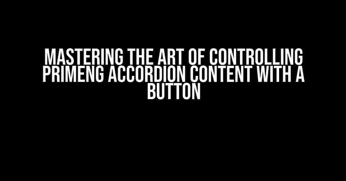 Mastering the Art of Controlling Primeng Accordion Content with a Button