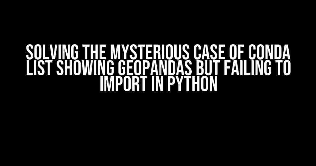 Solving the Mysterious Case of Conda List Showing Geopandas but Failing to Import in Python