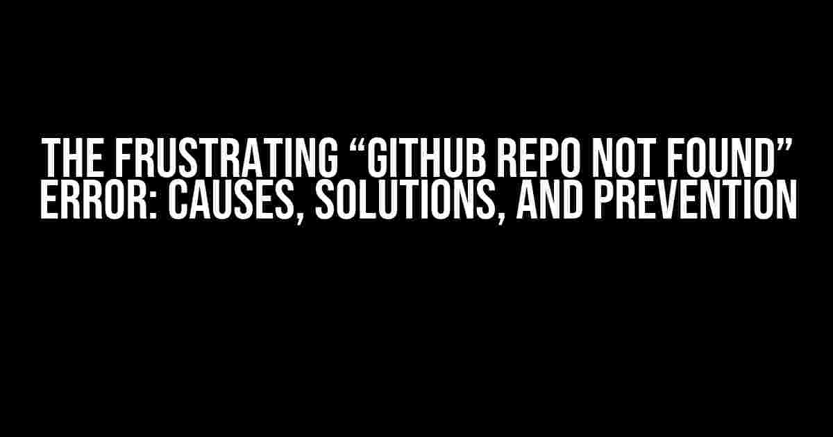 The Frustrating “Github Repo Not Found” Error: Causes, Solutions, and Prevention