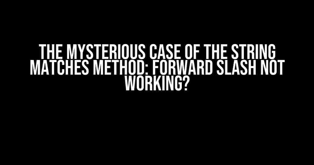 The Mysterious Case of the String Matches Method: Forward Slash Not Working?