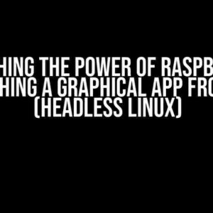 Unleashing the Power of Raspberry Pi: Launching a Graphical App from SSH (Headless Linux)