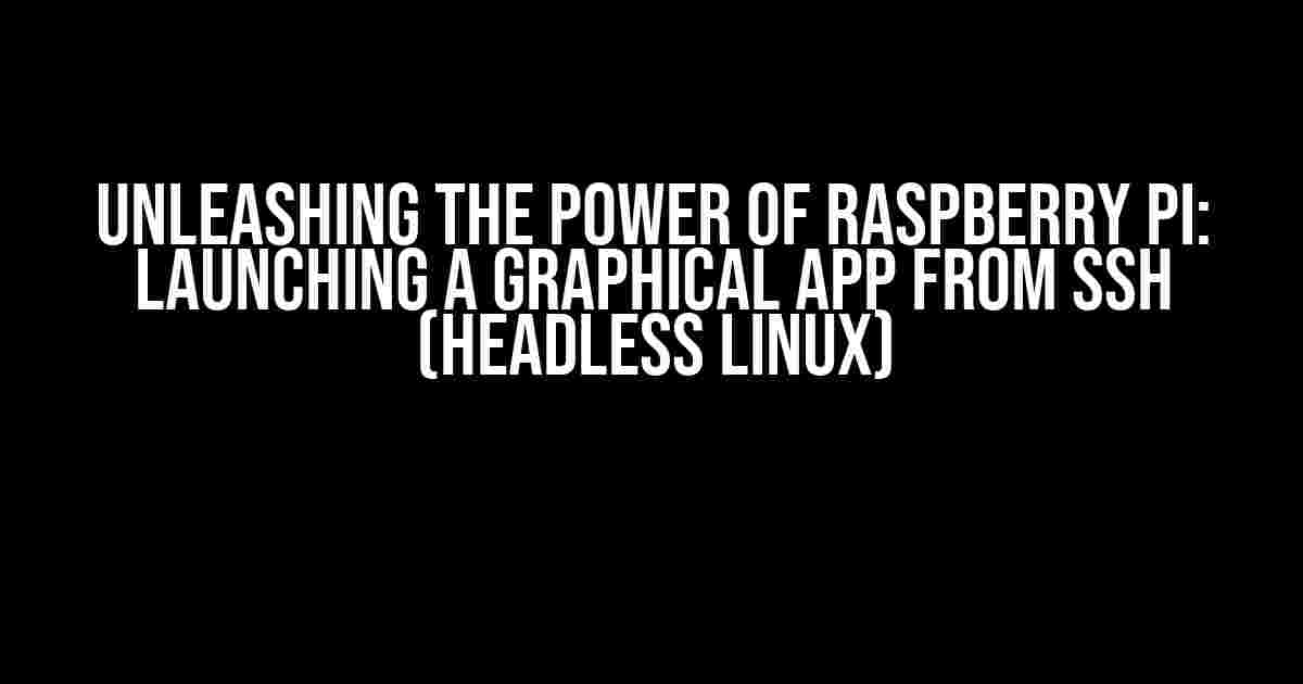 Unleashing the Power of Raspberry Pi: Launching a Graphical App from SSH (Headless Linux)