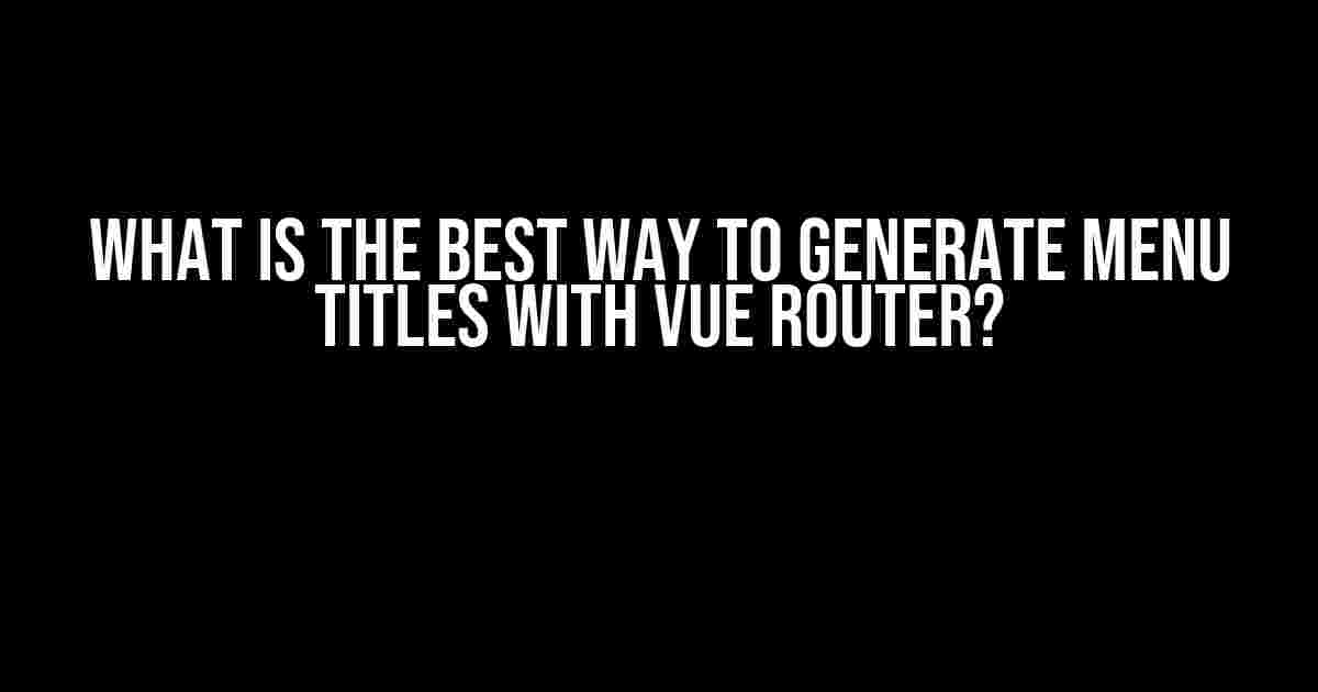 What is the Best Way to Generate Menu Titles with Vue Router?